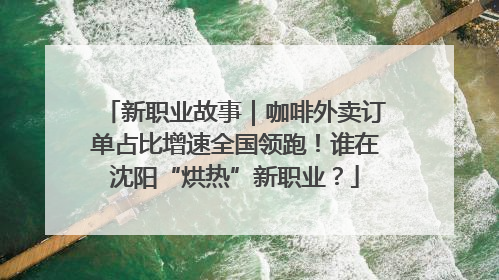 新职业故事｜咖啡外卖订单占比增速全国领跑！谁在沈阳“烘热”新职业？