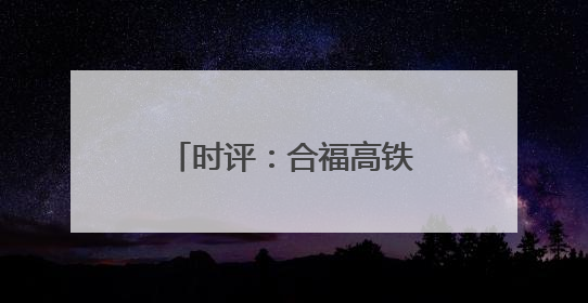 时评：合福高铁开通十周年，谱写幸福新篇章