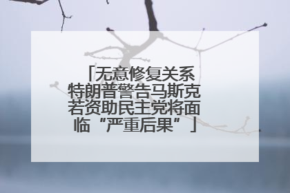 无意修复关系 特朗普警告马斯克若资助民主党将面临“严重后果”