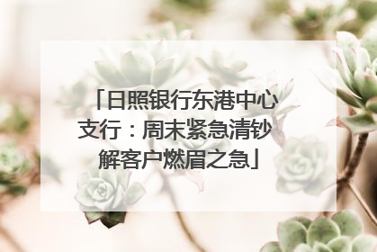 日照银行东港中心支行：周末紧急清钞 解客户燃眉之急