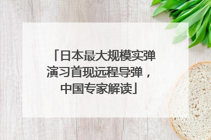 日本最大规模实弹演习首现远程导弹，中国专家解读