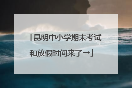 昆明中小学期末考试和放假时间来了→