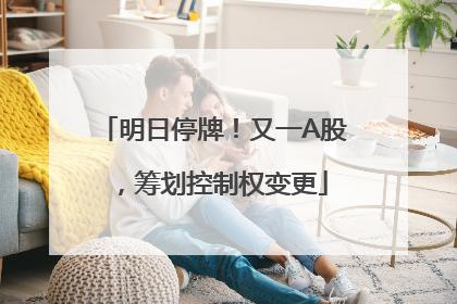 明日停牌！又一A股，筹划控制权变更