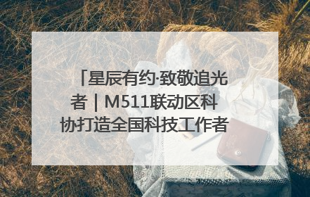 星辰有约·致敬追光者｜M511联动区科协打造全国科技工作者日主题科普活动