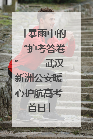 暴雨中的“护考答卷”——武汉新洲公安暖心护航高考首日