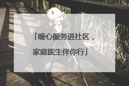 暖心服务进社区，家庭医生伴你行