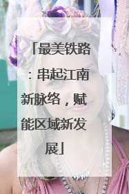 最美铁路：串起江南新脉络，赋能区域新发展