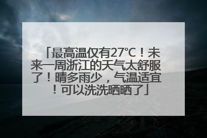 最高温仅有27℃！未来一周浙江的天气太舒服了！晴多雨少，气温适宜！可以洗洗晒晒了