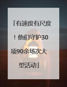 有速度有尺度！他们守护30项90余场次大型活动