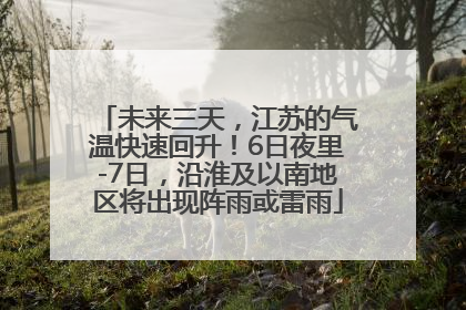 未来三天，江苏的气温快速回升！6日夜里-7日，沿淮及以南地区将出现阵雨或雷雨
