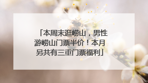 本周末逛崂山，男性游崂山门票半价！本月另共有三重门票福利