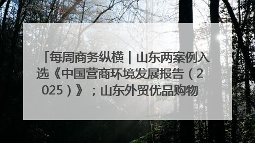 每周商务纵横｜山东两案例入选《中国营商环境发展报告（2025）》；山东外贸优品购物季进机关活动在济南举办