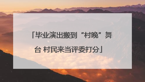 毕业演出搬到“村晚”舞台 村民来当评委打分