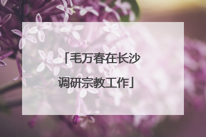 毛万春在长沙调研宗教工作