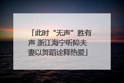 此时“无声”胜有声 浙江海宁听障夫妻以舞蹈诠释热爱