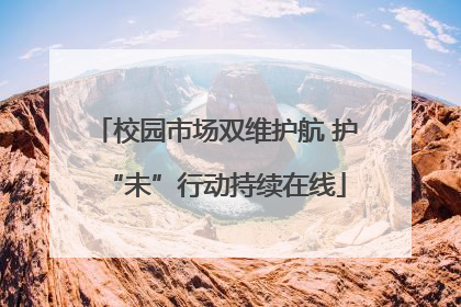 校园市场双维护航 护“未”行动持续在线