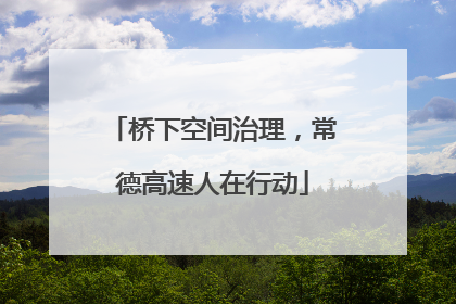 桥下空间治理，常德高速人在行动