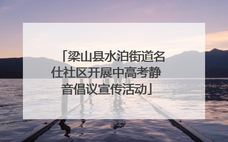 梁山县水泊街道名仕社区开展中高考静音倡议宣传活动