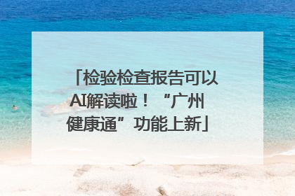 检验检查报告可以AI解读啦！“广州健康通”功能上新