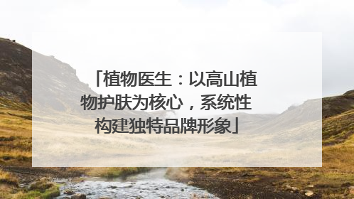 植物医生：以高山植物护肤为核心，系统性构建独特品牌形象