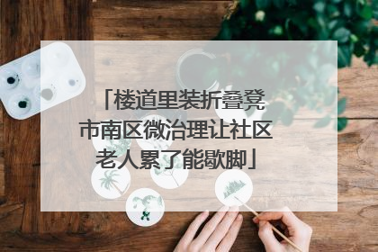 楼道里装折叠凳 市南区微治理让社区老人累了能歇脚