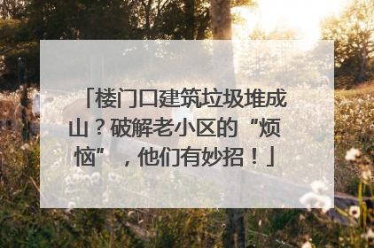 楼门口建筑垃圾堆成山？破解老小区的“烦恼”，他们有妙招！