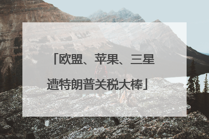 欧盟、苹果、三星遭特朗普关税大棒