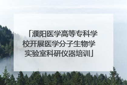 濮阳医学高等专科学校开展医学分子生物学实验室科研仪器培训