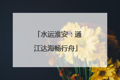 水运淮安：通江达海畅行舟