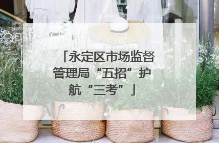 永定区市场监督管理局“五招”护航“三考”