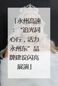 永州高速：“追光同心行，活力永州东”品牌建设闪亮展演
