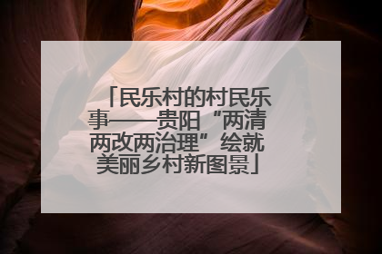 民乐村的村民乐事——贵阳“两清两改两治理”绘就美丽乡村新图景