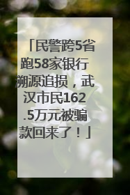 民警跨5省跑58家银行溯源追损，武汉市民162.5万元被骗款回来了！