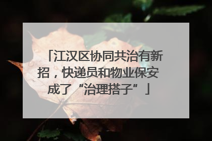 江汉区协同共治有新招，快递员和物业保安成了“治理搭子”