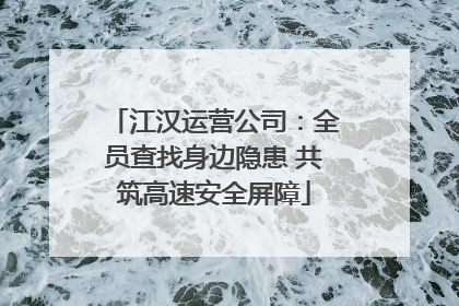 江汉运营公司：全员查找身边隐患 共筑高速安全屏障