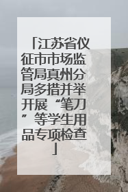 江苏省仪征市市场监管局真州分局多措并举开展“笔刀”等学生用品专项检查
