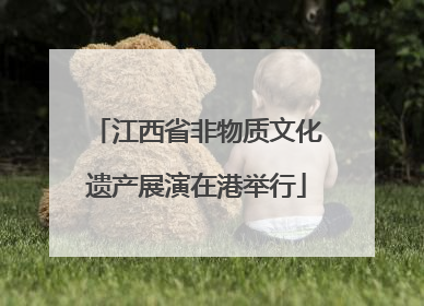 江西省非物质文化遗产展演在港举行