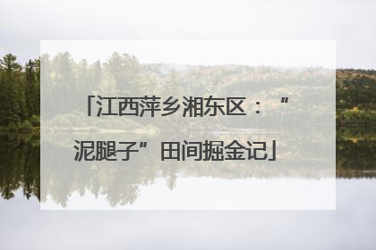 江西萍乡湘东区：“泥腿子”田间掘金记