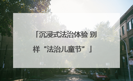沉浸式法治体验 别样“法治儿童节”