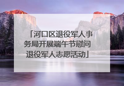 河口区退役军人事务局开展端午节慰问退役军人志愿活动