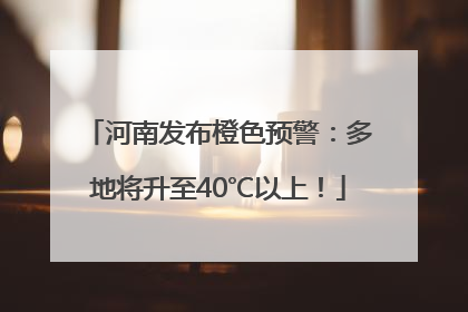 河南发布橙色预警：多地将升至40℃以上！