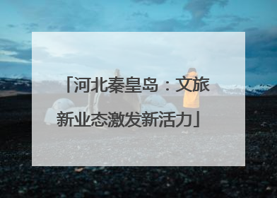 河北秦皇岛：文旅新业态激发新活力