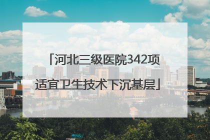 河北三级医院342项适宜卫生技术下沉基层
