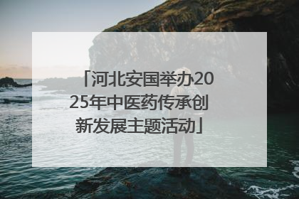 河北安国举办2025年中医药传承创新发展主题活动
