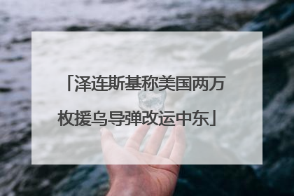 泽连斯基称美国两万枚援乌导弹改运中东