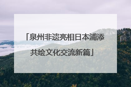 泉州非遗亮相日本浦添 共绘文化交流新篇