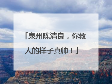 泉州陈清良，你救人的样子真帅！