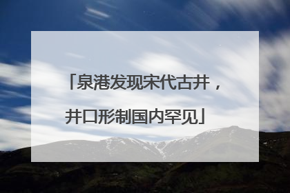 泉港发现宋代古井，井口形制国内罕见