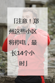 注意！郑州这些小区将停电，最长14个小时