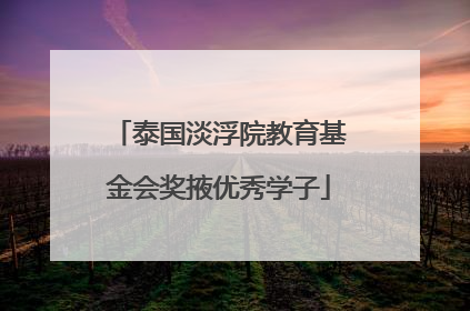 泰国淡浮院教育基金会奖掖优秀学子